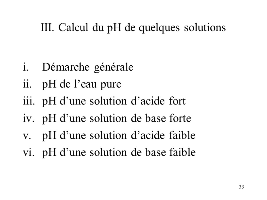 33 III. Calcul du pH de quelques solutions Démarche générale pH de l’eau pure